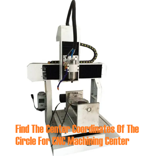 How To Find The Center Coordinates Of The Circle For CNC Machining Center – Provisions On Coordinate Axes of CNC Machine